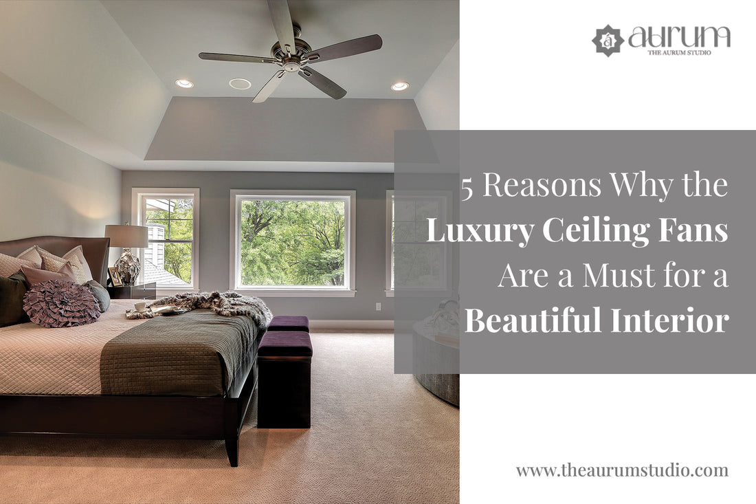5 Reasons Why the Luxury Ceiling Fans Are a Must for a Beautiful Interior