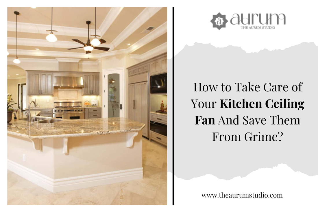 How to Take Care of Your Kitchen Ceiling Fan And Save Them From Grime?