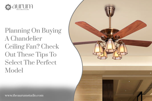 Planning On Buying A Chandelier Ceiling Fan? Check Out These Tips To Select The Perfect Model