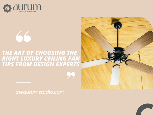 The Art of Choosing the Right Luxury Ceiling Fan Tips from Design Experts